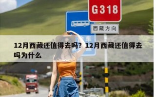 12月西藏还值得去吗？12月西藏还值得去吗为什么