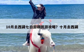 10月去西藏七日游跟团游攻略？十月去西藏