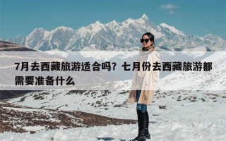 7月去西藏旅游适合吗？七月份去西藏旅游都需要准备什么