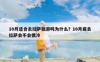 10月适合去拉萨旅游吗为什么？10月底去拉萨会不会很冷