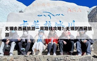 无锡去西藏旅游一周路线攻略？无锡到西藏旅游