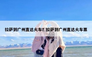 拉萨到广州直达火车？拉萨到广州直达火车票