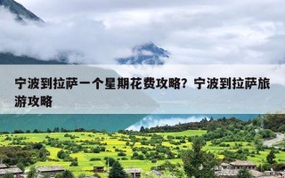 宁波到拉萨一个星期花费攻略？宁波到拉萨旅游攻略