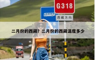 二月份的西藏？二月份的西藏温度多少