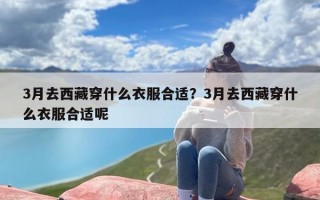 3月去西藏穿什么衣服合适？3月去西藏穿什么衣服合适呢