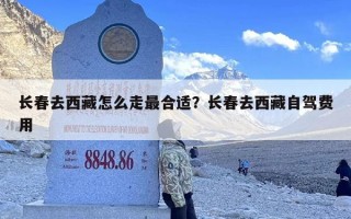 长春去西藏怎么走最合适？长春去西藏自驾费用