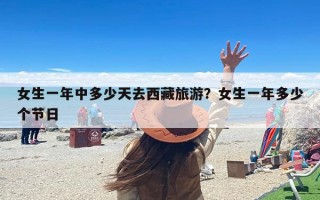 女生一年中多少天去西藏旅游？女生一年多少个节日