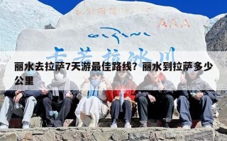 丽水去拉萨7天游最佳路线？丽水到拉萨多少公里