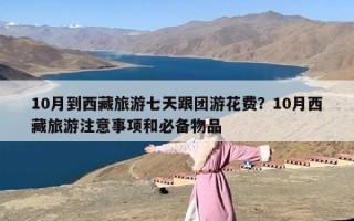 10月到西藏旅游七天跟团游花费？10月西藏旅游注意事项和必备物品