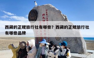西藏的正规旅行社有哪些？西藏的正规旅行社有哪些品牌