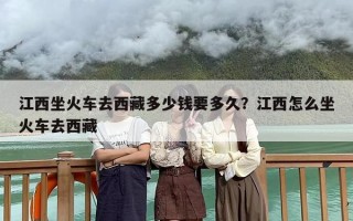 江西坐火车去西藏多少钱要多久？江西怎么坐火车去西藏