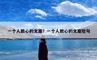 一个人散心的文案？一个人散心的文案短句