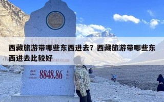西藏旅游带哪些东西进去？西藏旅游带哪些东西进去比较好