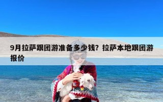 9月拉萨跟团游准备多少钱？拉萨本地跟团游报价