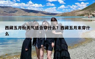 西藏五月份天气适合穿什么？西藏五月末穿什么