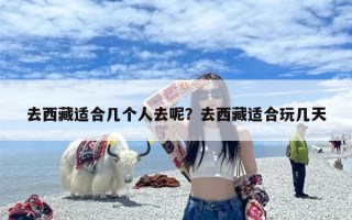 去西藏适合几个人去呢？去西藏适合玩几天