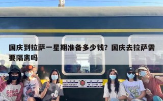 国庆到拉萨一星期准备多少钱？国庆去拉萨需要隔离吗