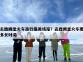 去西藏坐火车旅行最美线路？去西藏坐火车要多长时间