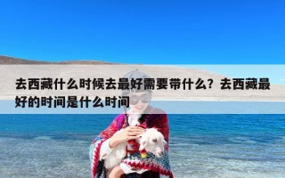 去西藏什么时候去最好需要带什么？去西藏最好的时间是什么时间
