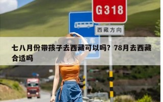 七八月份带孩子去西藏可以吗？78月去西藏合适吗