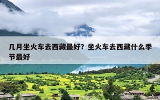 几月坐火车去西藏最好？坐火车去西藏什么季节最好