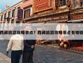 西藏旅游攻略景点？西藏旅游攻略景点有哪些