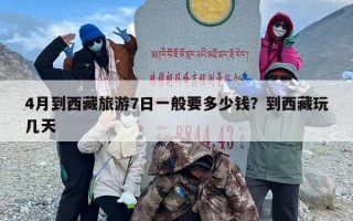 4月到西藏旅游7日一般要多少钱？到西藏玩几天