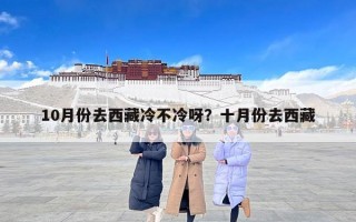 10月份去西藏冷不冷呀？十月份去西藏