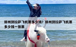 郑州到拉萨飞机票多少钱？郑州到拉萨飞机票多少钱一张票
