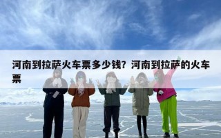河南到拉萨火车票多少钱？河南到拉萨的火车票