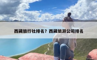 西藏旅行社排名？西藏旅游公司排名