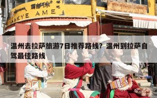 温州去拉萨旅游7日推荐路线？温州到拉萨自驾最佳路线