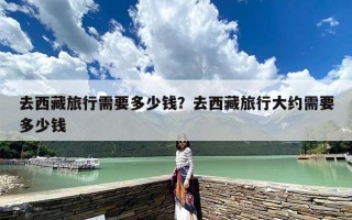 去西藏旅行需要多少钱？去西藏旅行大约需要多少钱