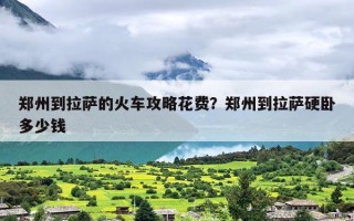 郑州到拉萨的火车攻略花费？郑州到拉萨硬卧多少钱