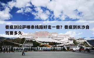 娄底到拉萨哪条线路好走一些？娄底到长沙自驾要多久