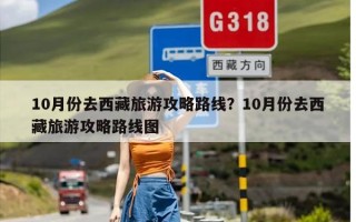 10月份去西藏旅游攻略路线？10月份去西藏旅游攻略路线图