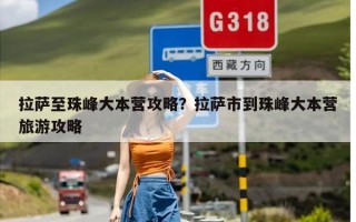 拉萨至珠峰大本营攻略？拉萨市到珠峰大本营旅游攻略