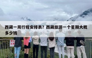西藏一周行程安排表？西藏旅游一个星期大概多少钱