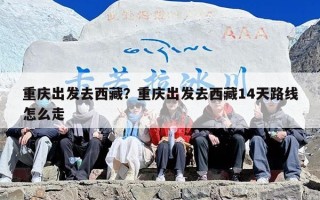 重庆出发去西藏？重庆出发去西藏14天路线怎么走