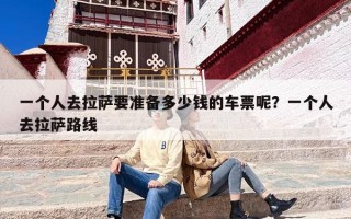 一个人去拉萨要准备多少钱的车票呢？一个人去拉萨路线