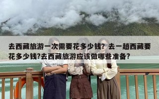 去西藏旅游一次需要花多少钱？去一趟西藏要花多少钱?去西藏旅游应该做哪些准备?