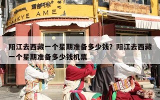 阳江去西藏一个星期准备多少钱？阳江去西藏一个星期准备多少钱机票