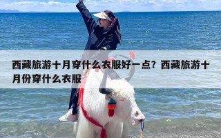 西藏旅游十月穿什么衣服好一点？西藏旅游十月份穿什么衣服