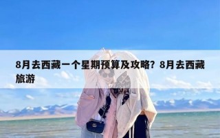 8月去西藏一个星期预算及攻略？8月去西藏旅游