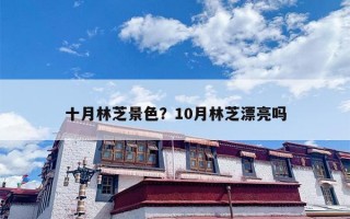 十月林芝景色？10月林芝漂亮吗
