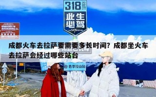 成都火车去拉萨要需要多长时间？成都坐火车去拉萨会经过哪些站台