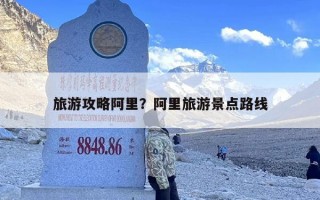 旅游攻略阿里？阿里旅游景点路线