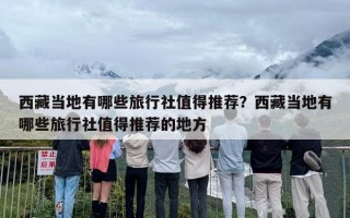 西藏当地有哪些旅行社值得推荐？西藏当地有哪些旅行社值得推荐的地方