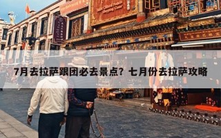 7月去拉萨跟团必去景点？七月份去拉萨攻略