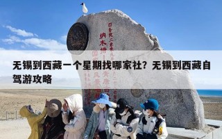 无锡到西藏一个星期找哪家社？无锡到西藏自驾游攻略